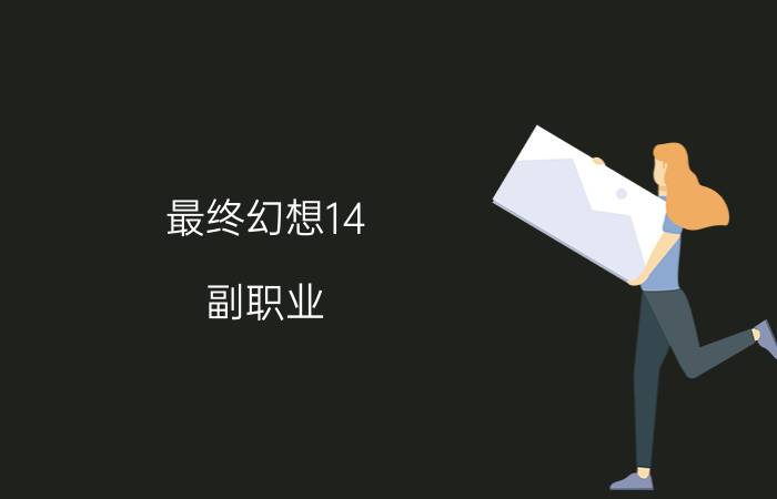 最终幻想14 副职业（最终幻想14副职业怎么选简介介绍）